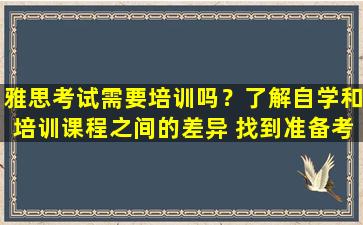 雅思考试需要培训吗？了解自学和培训课程之间的差异 找到准备考试的最佳方法